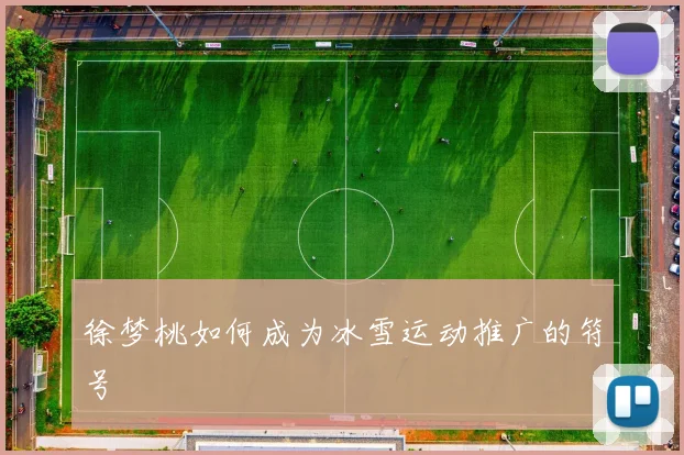 徐梦桃如何成为冰雪运动推广的符号