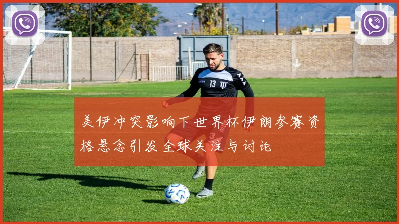 美伊冲突影响下世界杯伊朗参赛资格悬念引发全球关注与讨论