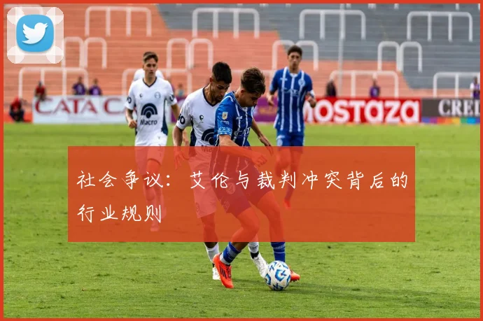 社会争议：艾伦与裁判冲突背后的行业规则