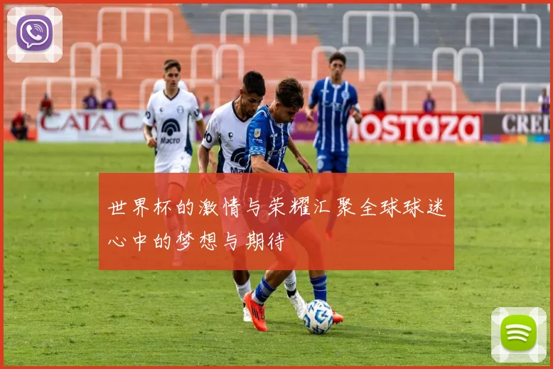 世界杯的激情与荣耀汇聚全球球迷心中的梦想与期待