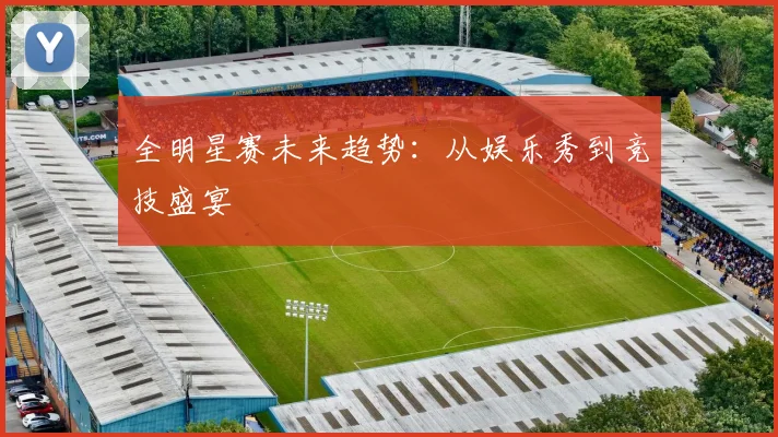 全明星赛未来趋势：从娱乐秀到竞技盛宴