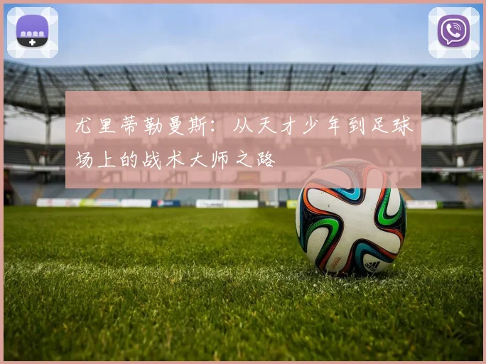 尤里蒂勒曼斯：从天才少年到足球场上的战术大师之路