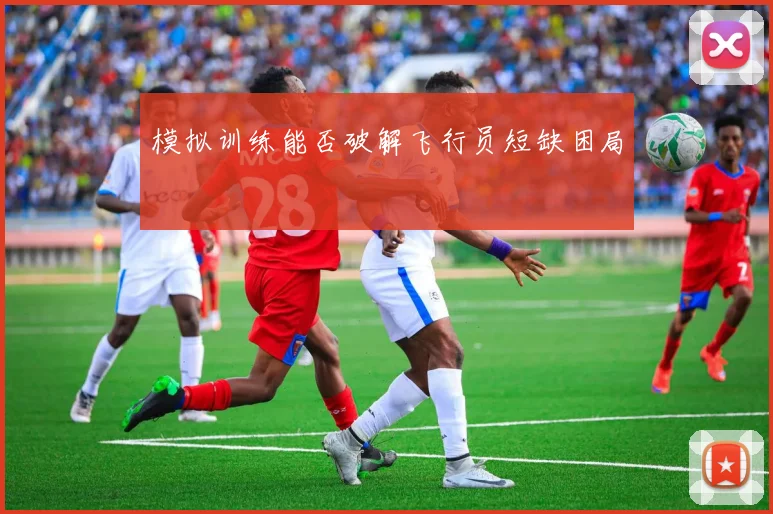 模拟训练能否破解飞行员短缺困局