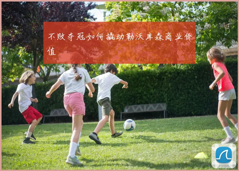 不败夺冠如何撬动勒沃库森商业价值