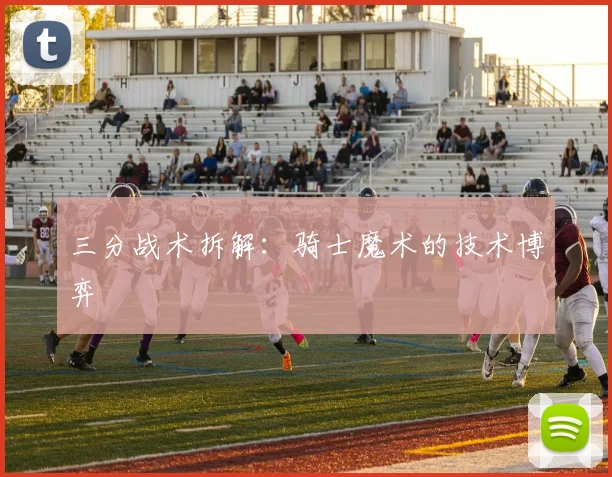 三分战术拆解：骑士魔术的技术博弈
