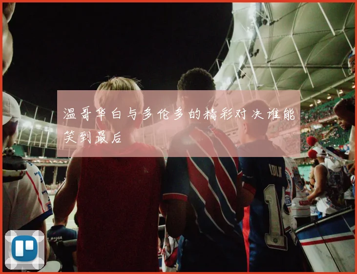 温哥华白与多伦多的精彩对决谁能笑到最后