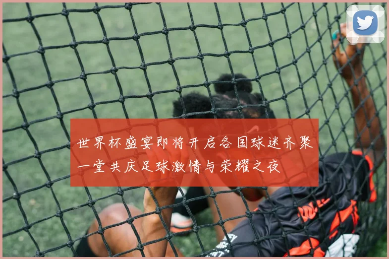 世界杯盛宴即将开启各国球迷齐聚一堂共庆足球激情与荣耀之夜